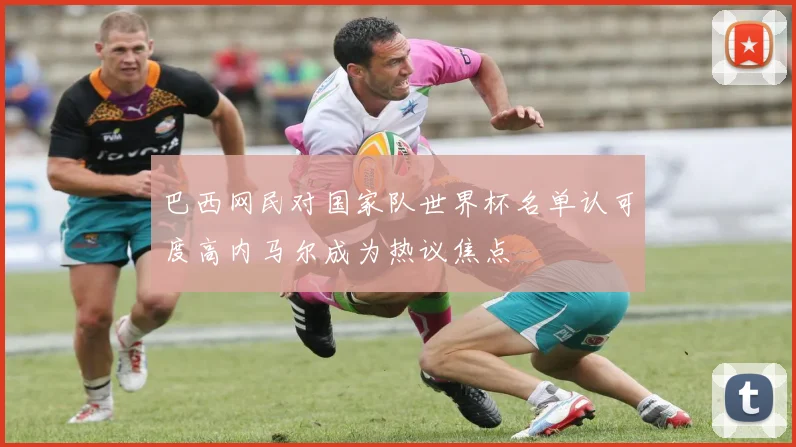 巴西网民对国家队世界杯名单认可度高内马尔成为热议焦点