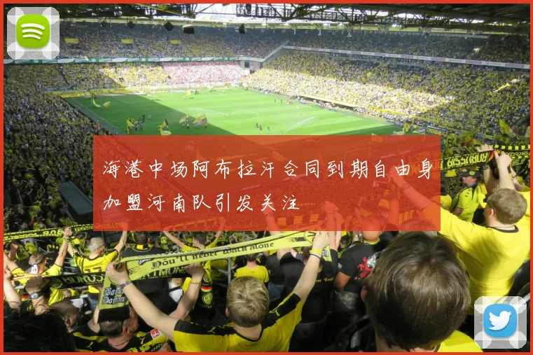 海港中场阿布拉汗合同到期自由身加盟河南队引发关注