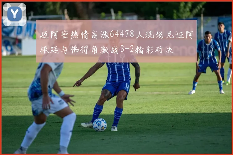 迈阿密热情高涨64478人现场见证阿根廷与佛得角激战3-2精彩对决
