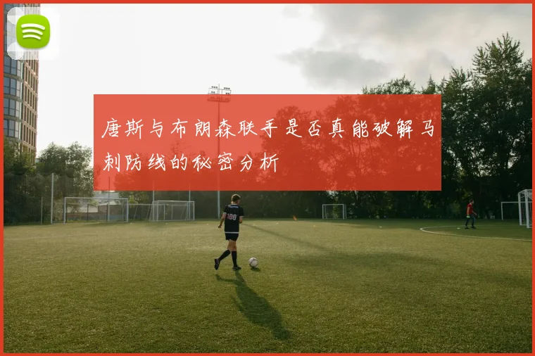 唐斯与布朗森联手是否真能破解马刺防线的秘密分析