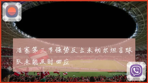 活塞第三节强势反击米切尔坦言球队未能及时回应