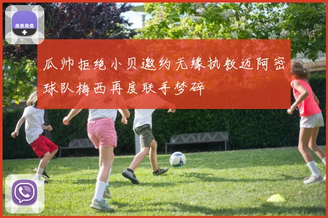 瓜帅拒绝小贝邀约无缘执教迈阿密球队梅西再度联手梦碎