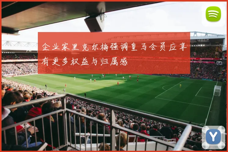 企业家里克尔梅强调皇马会员应享有更多权益与归属感